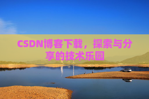 CSDN博客下载,探索与分享的技术乐园 CSDN博客下载,探索与分享的技术乐园